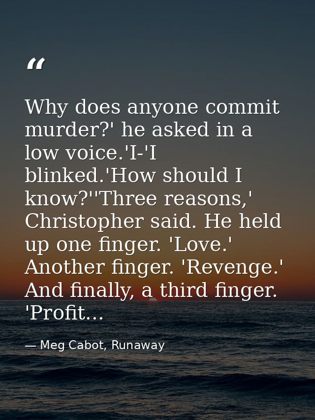 Why does anyone commit murder?' he asked in a low voice.'I-'I blinked.'How should I know?''Three reasons,' Christopher s — Meg Cabot, Runaway