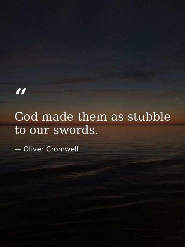 God made them as stubble to our swords. — Oliver Cromwell