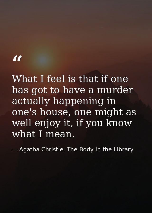 What I feel is that if one has got to have a murder actually happening in one's house, one might as well enjoy it, if yo — Agatha Christie, The Body in the Library