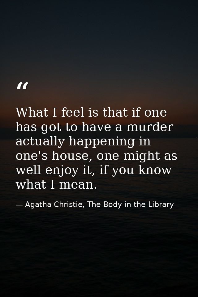 What I feel is that if one has got to have a murder actually happening in one's house, one might as well enjoy it, if yo — Agatha Christie, The Body in the Library