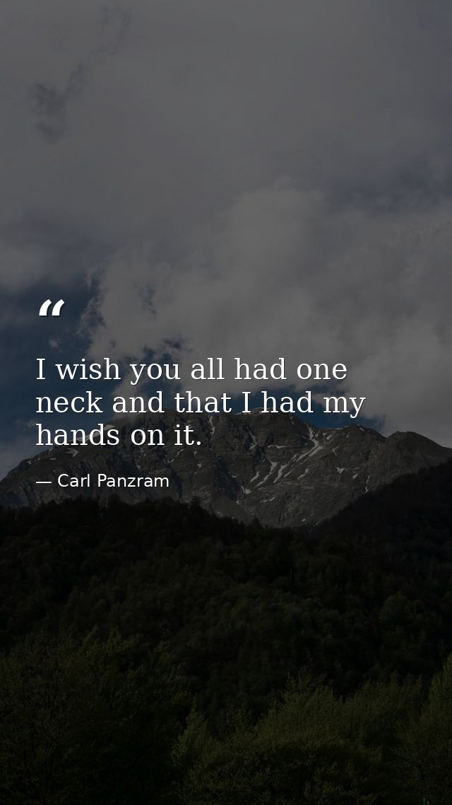 I wish you all had one neck and that I had my hands on it. — Carl Panzram