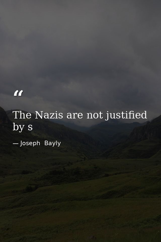 The Nazis are not justified by s — Joseph  Bayly