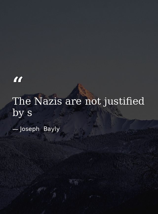 The Nazis are not justified by s — Joseph  Bayly