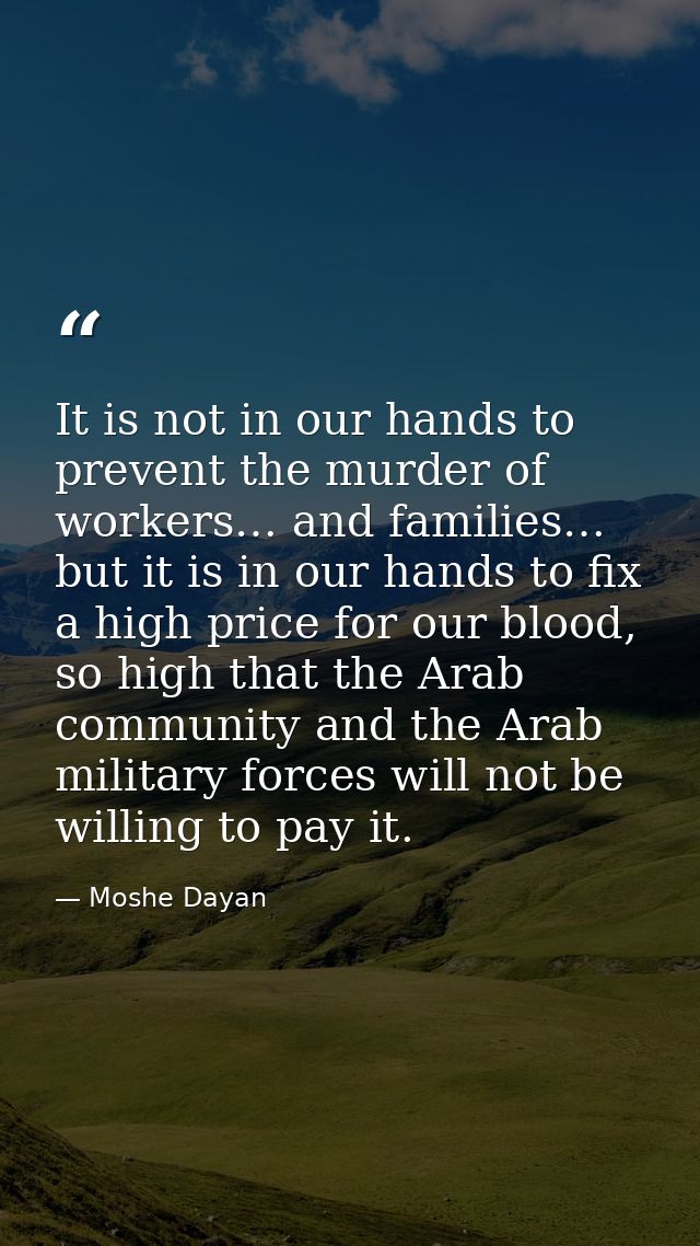 It is not in our hands to prevent the murder of workers… and families… but it is in our hands to fix a high price for ou — Moshe Dayan