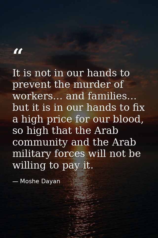 It is not in our hands to prevent the murder of workers… and families… but it is in our hands to fix a high price for ou — Moshe Dayan