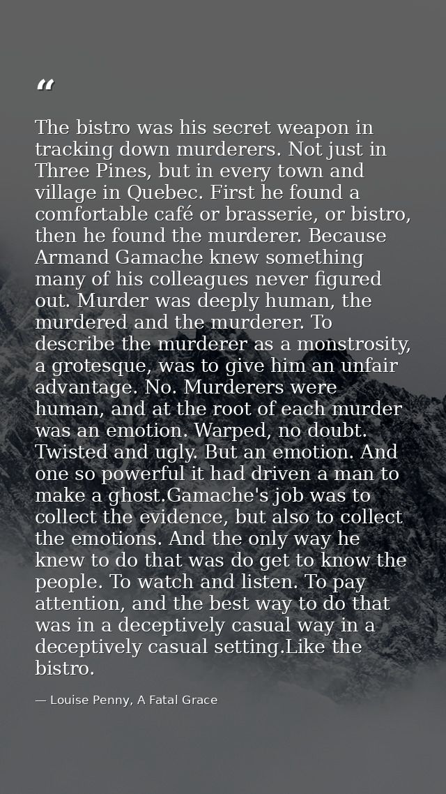 The bistro was his secret weapon in tracking down murderers. Not just in Three Pines, but in every town and village in Q — Louise Penny, A Fatal Grace