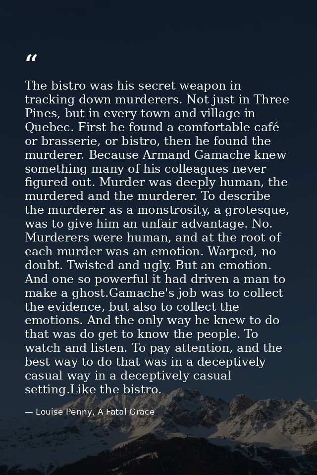 The bistro was his secret weapon in tracking down murderers. Not just in Three Pines, but in every town and village in Q — Louise Penny, A Fatal Grace