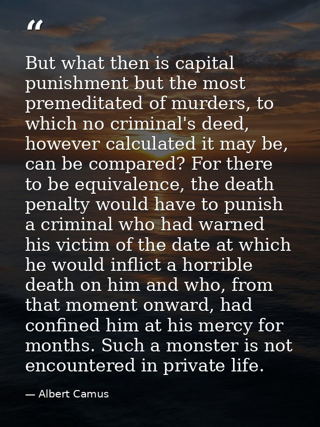 But what then is capital punishment but the most premeditated of murders, to which no criminal's deed, however calculate — Albert Camus