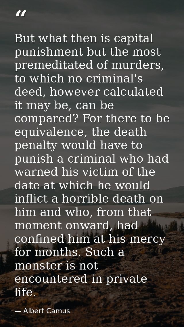 But what then is capital punishment but the most premeditated of murders, to which no criminal's deed, however calculate — Albert Camus
