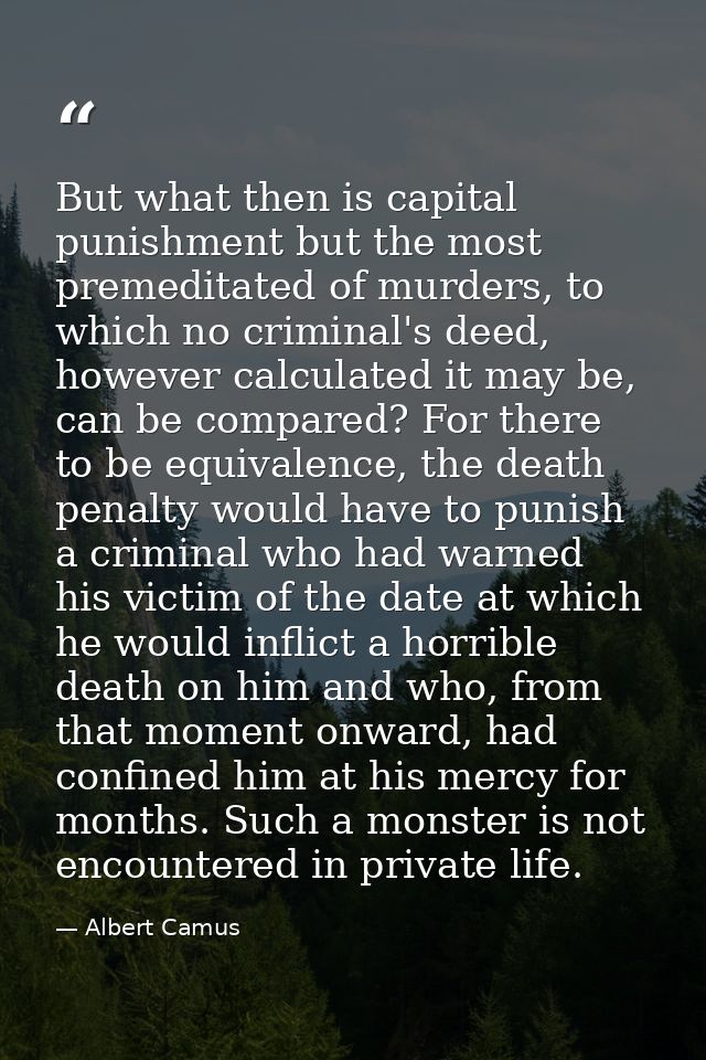 But what then is capital punishment but the most premeditated of murders, to which no criminal's deed, however calculate — Albert Camus