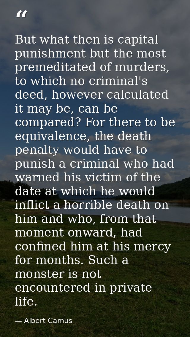But what then is capital punishment but the most premeditated of murders, to which no criminal's deed, however calculate — Albert Camus