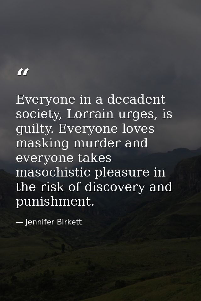 Everyone in a decadent society, Lorrain urges, is guilty. Everyone loves masking murder and everyone takes masochistic p — Jennifer Birkett