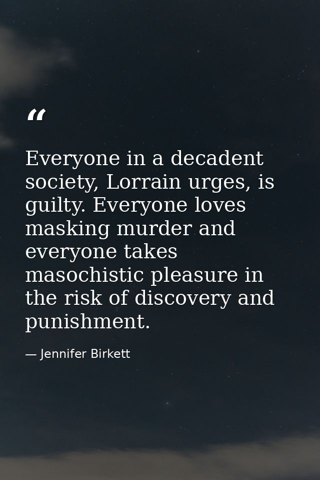 Everyone in a decadent society, Lorrain urges, is guilty. Everyone loves masking murder and everyone takes masochistic p — Jennifer Birkett