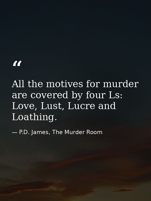 All the motives for murder are covered by four Ls: Love, Lust, Lucre and Loathing. — P.D. James, The Murder Room