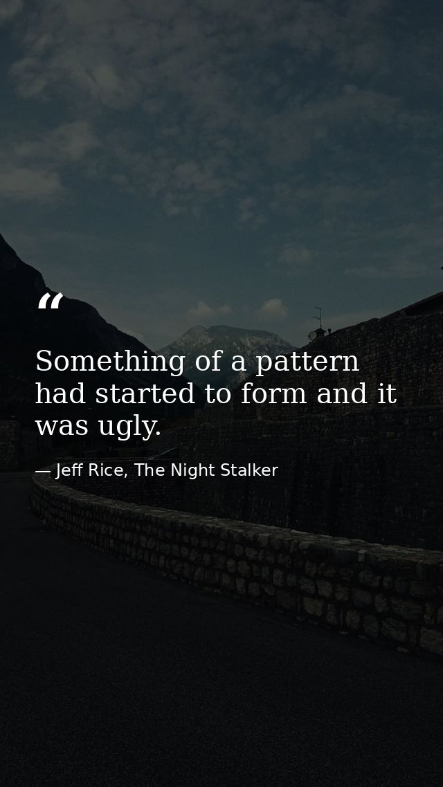 Something of a pattern had started to form and it was ugly. — Jeff Rice, The Night Stalker