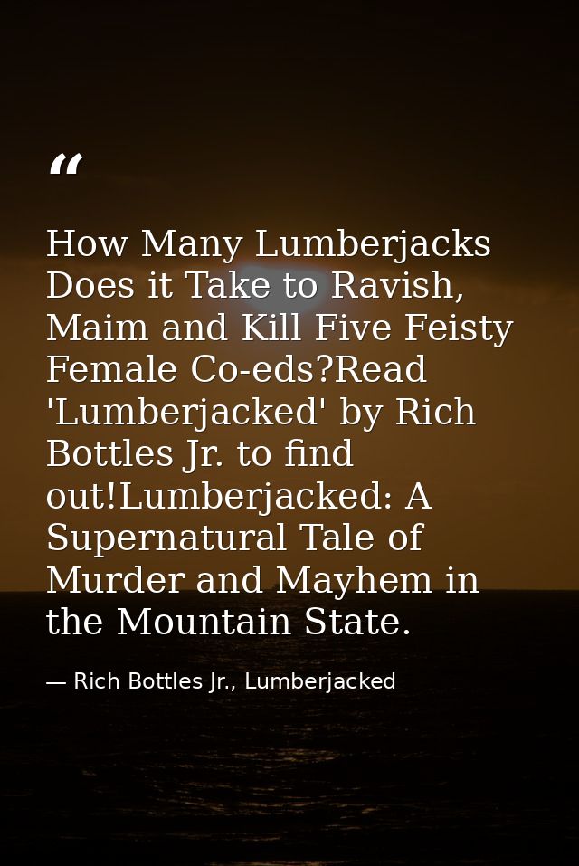 How Many Lumberjacks Does it Take to Ravish, Maim and Kill Five Feisty Female Co-eds?Read 'Lumberjacked' by Rich Bottles — Rich Bottles Jr., Lumberjacked