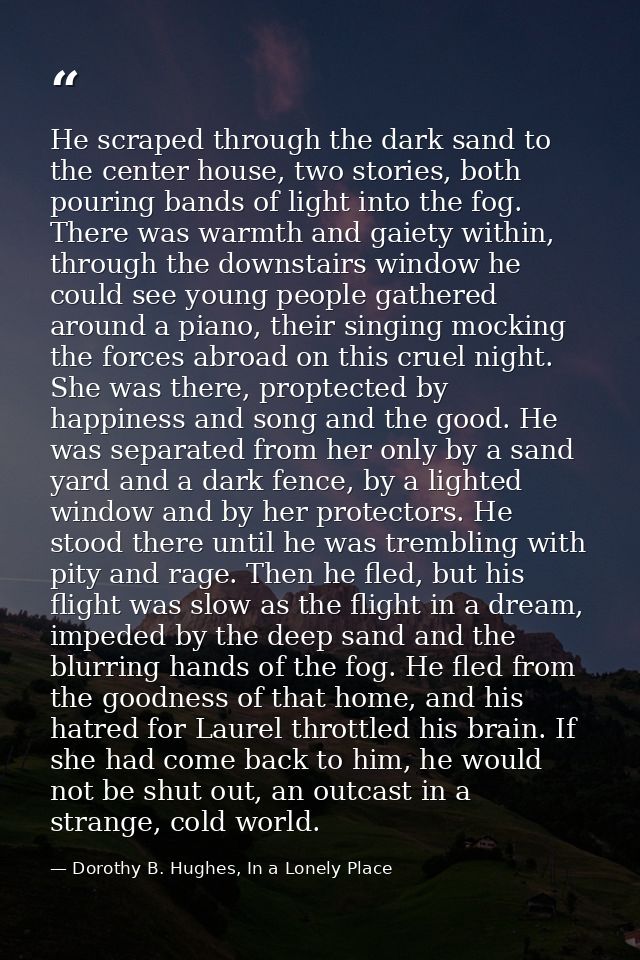 He scraped through the dark sand to the center house, two stories, both pouring bands of light into the fog. There was w — Dorothy B. Hughes, In a Lonely Place