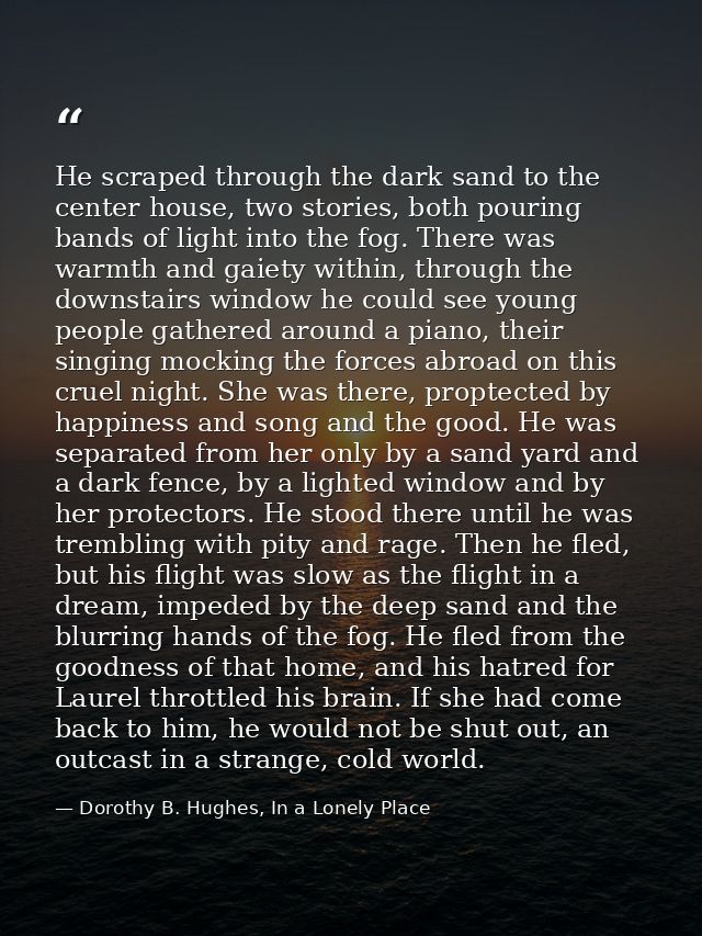 He scraped through the dark sand to the center house, two stories, both pouring bands of light into the fog. There was w — Dorothy B. Hughes, In a Lonely Place
