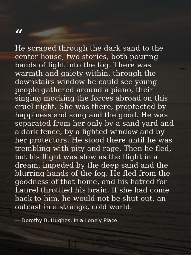 He scraped through the dark sand to the center house, two stories, both pouring bands of light into the fog. There was w — Dorothy B. Hughes, In a Lonely Place