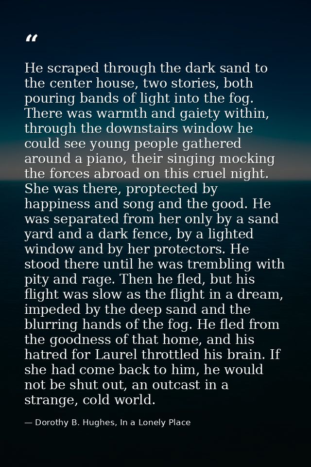 He scraped through the dark sand to the center house, two stories, both pouring bands of light into the fog. There was w — Dorothy B. Hughes, In a Lonely Place