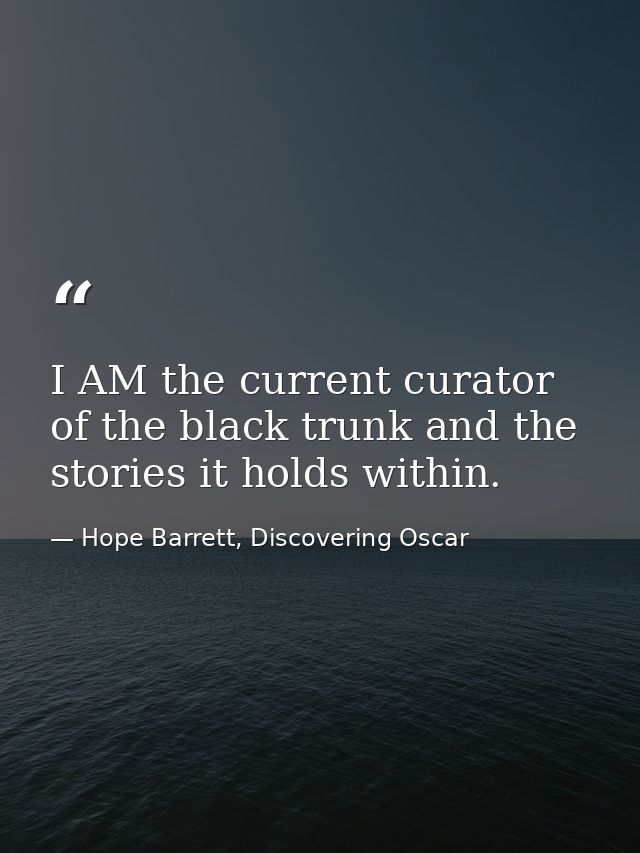 I AM the current curator of the black trunk and the stories it holds within. — Hope Barrett, Discovering Oscar