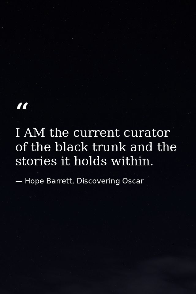 I AM the current curator of the black trunk and the stories it holds within. — Hope Barrett, Discovering Oscar
