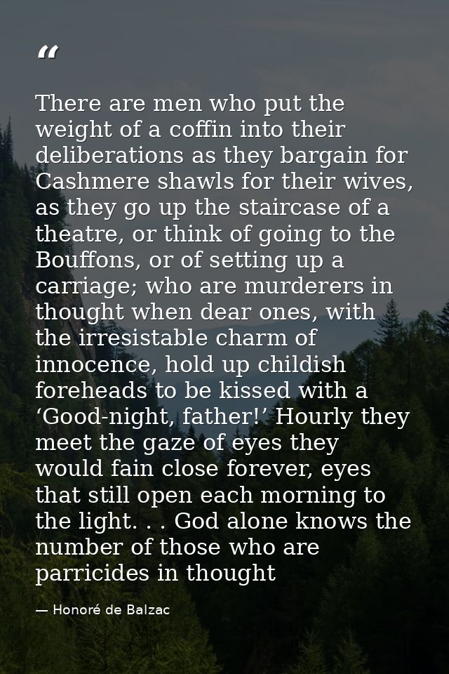 There are men who put the weight of a coffin into their deliberations as they bargain for Cashmere shawls for their wive — Honoré de Balzac