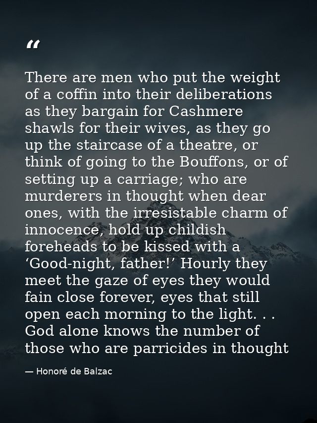 There are men who put the weight of a coffin into their deliberations as they bargain for Cashmere shawls for their wive — Honoré de Balzac