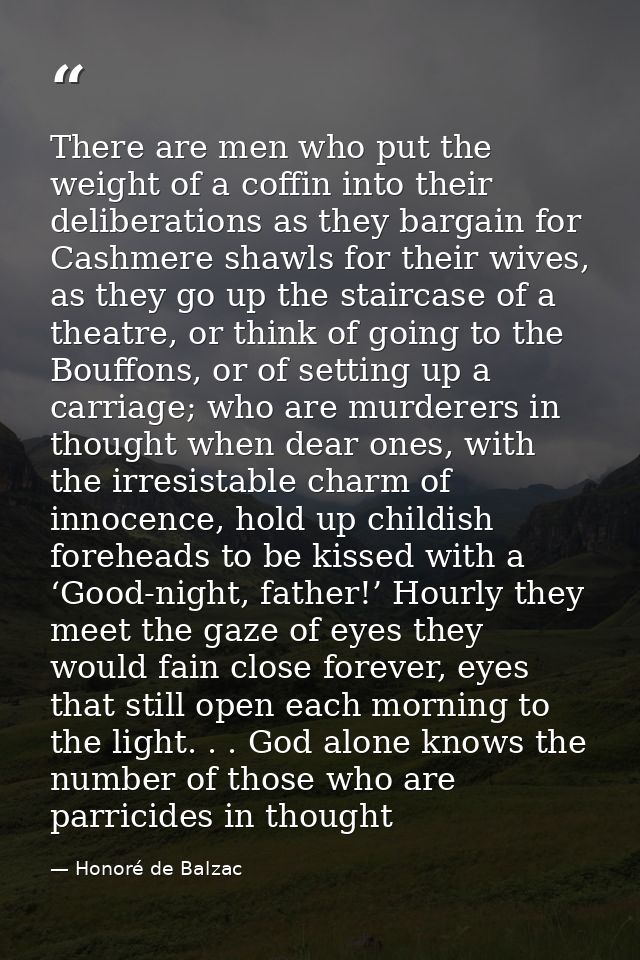 There are men who put the weight of a coffin into their deliberations as they bargain for Cashmere shawls for their wive — Honoré de Balzac