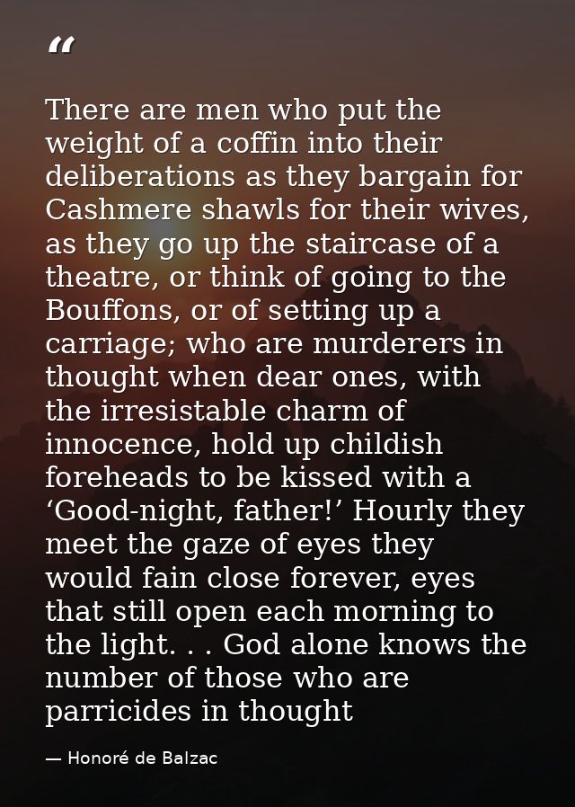 There are men who put the weight of a coffin into their deliberations as they bargain for Cashmere shawls for their wive — Honoré de Balzac