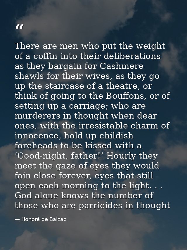 There are men who put the weight of a coffin into their deliberations as they bargain for Cashmere shawls for their wive — Honoré de Balzac