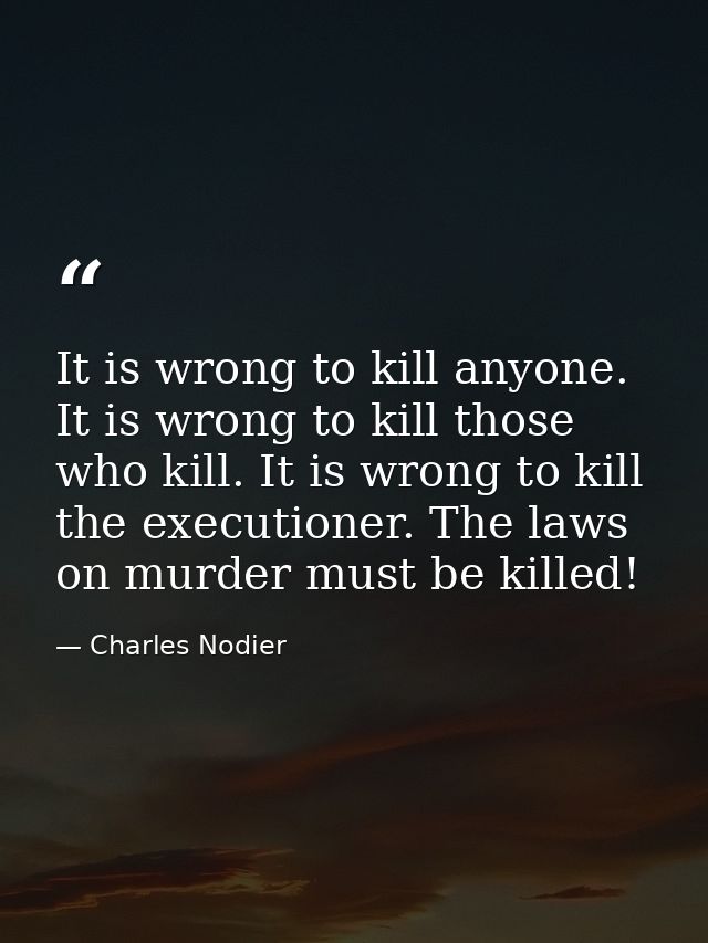 It is wrong to kill anyone. It is wrong to kill those who kill. It is wrong to kill the executioner. The laws on murder  — Charles Nodier