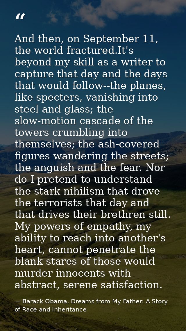 And then, on September 11, the world fractured.It's beyond my skill as a writer to capture that day and the days that wo — Barack Obama, Dreams from My Father: A Story of Race and Inheritance