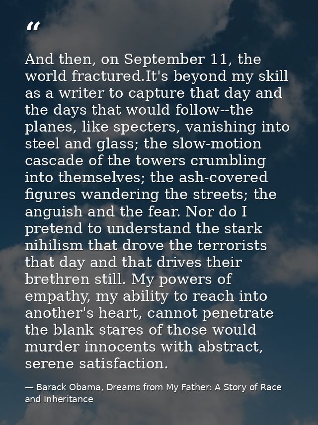 And then, on September 11, the world fractured.It's beyond my skill as a writer to capture that day and the days that wo — Barack Obama, Dreams from My Father: A Story of Race and Inheritance