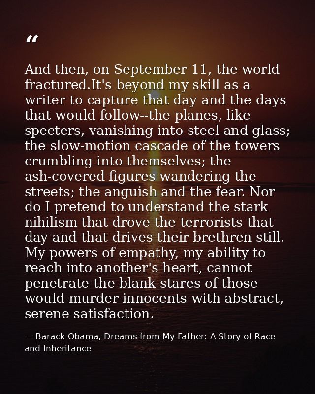 And then, on September 11, the world fractured.It's beyond my skill as a writer to capture that day and the days that wo — Barack Obama, Dreams from My Father: A Story of Race and Inheritance