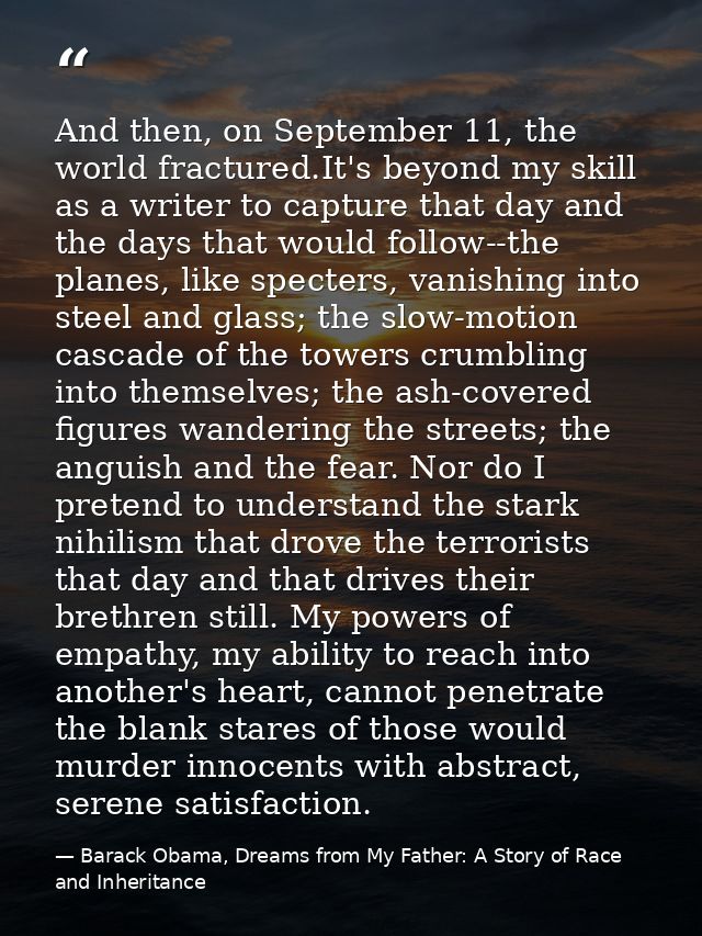 And then, on September 11, the world fractured.It's beyond my skill as a writer to capture that day and the days that wo — Barack Obama, Dreams from My Father: A Story of Race and Inheritance