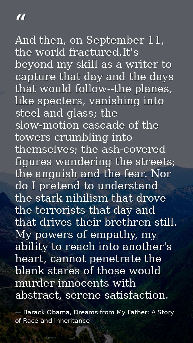 And then, on September 11, the world fractured.It's beyond my skill as a writer to capture that day and the days that wo — Barack Obama, Dreams from My Father: A Story of Race and Inheritance
