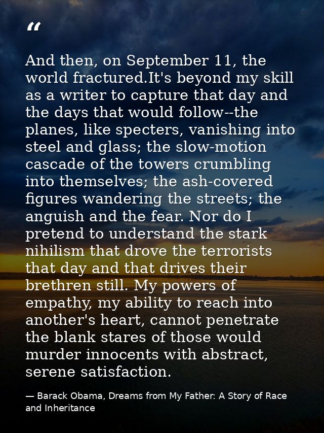 And then, on September 11, the world fractured.It's beyond my skill as a writer to capture that day and the days that wo — Barack Obama, Dreams from My Father: A Story of Race and Inheritance