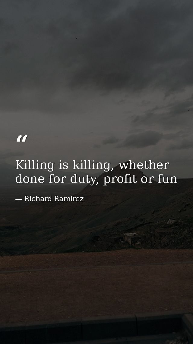 Killing is killing, whether done for duty, profit or fun — Richard Ramirez