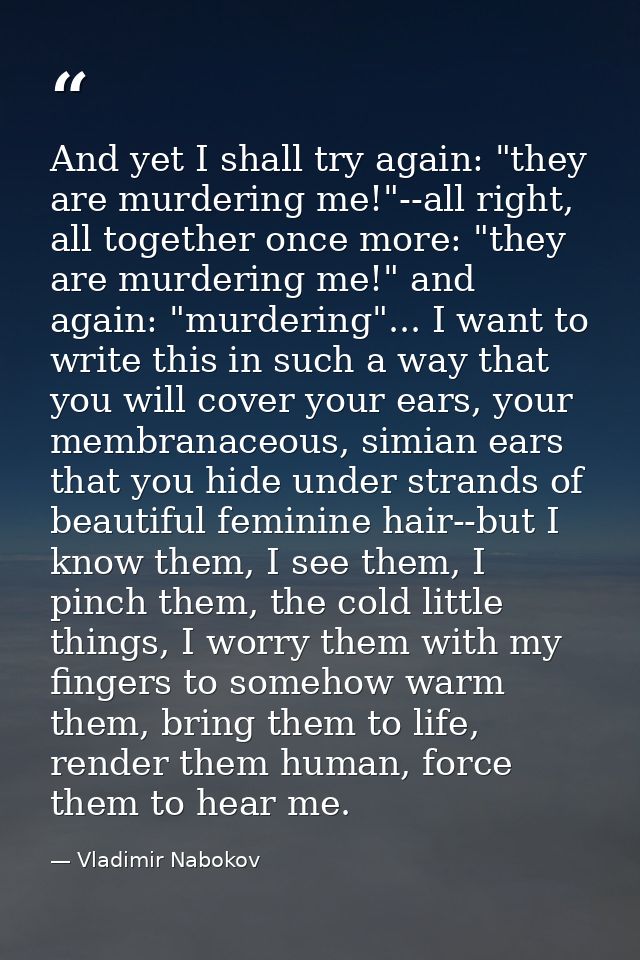 And yet I shall try again: "they are murdering me!"--all right, all together once more: "they are murdering me!" and aga — Vladimir Nabokov