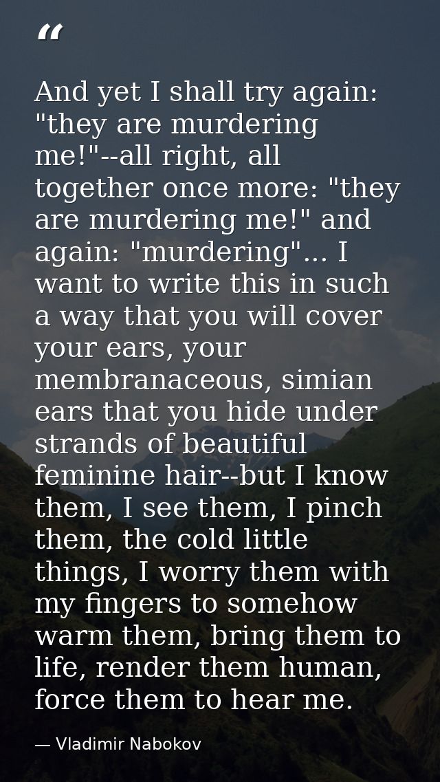 And yet I shall try again: "they are murdering me!"--all right, all together once more: "they are murdering me!" and aga — Vladimir Nabokov