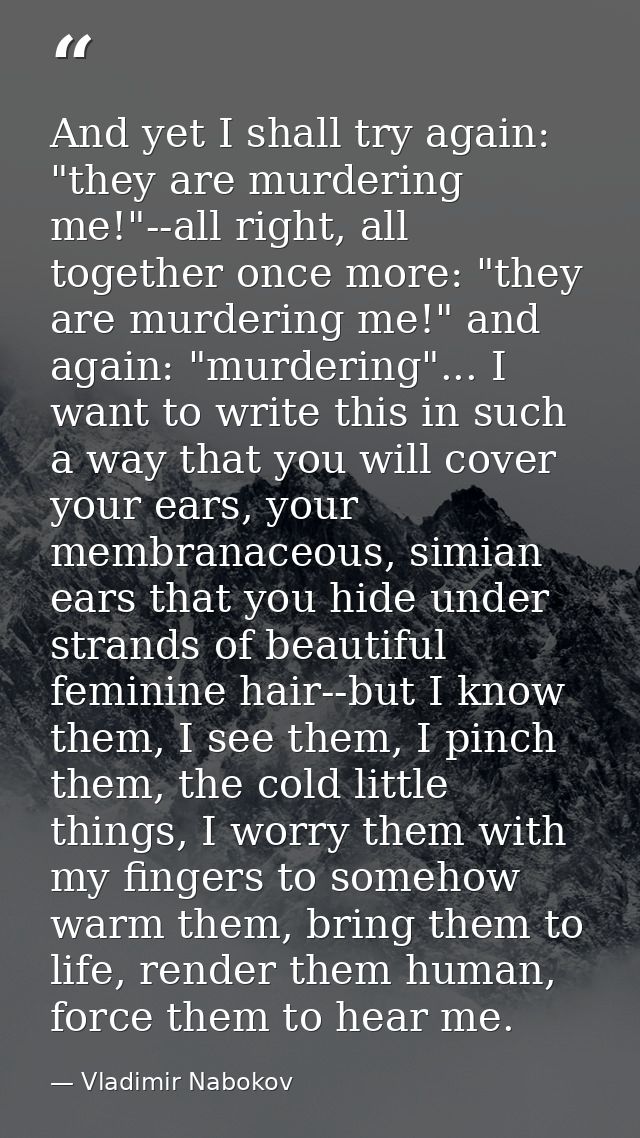 And yet I shall try again: "they are murdering me!"--all right, all together once more: "they are murdering me!" and aga — Vladimir Nabokov