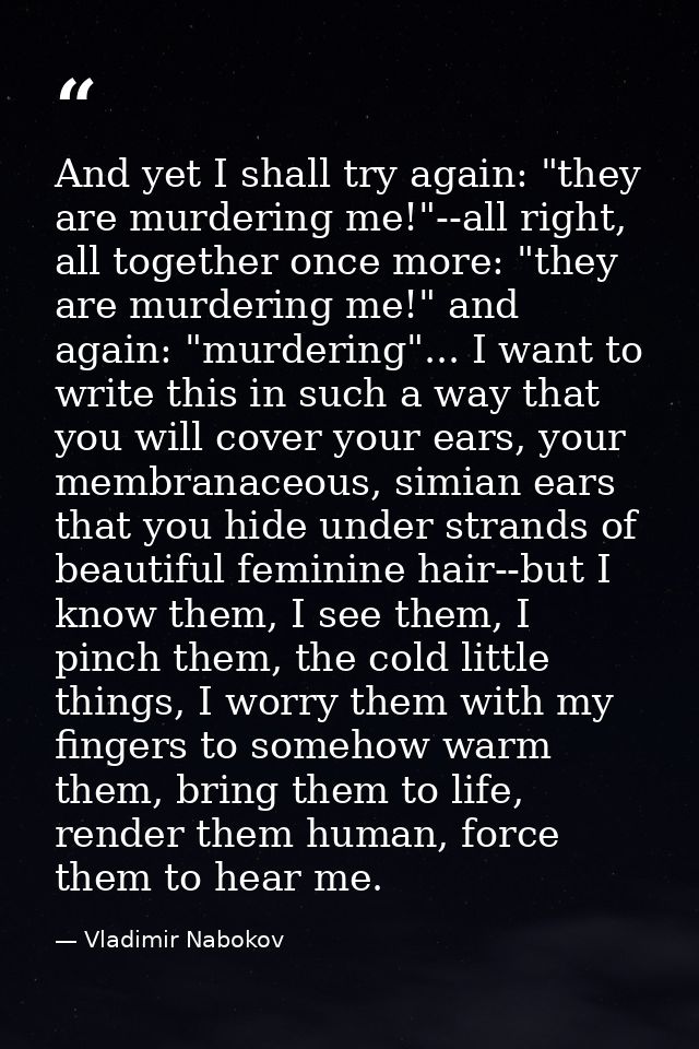 And yet I shall try again: "they are murdering me!"--all right, all together once more: "they are murdering me!" and aga — Vladimir Nabokov