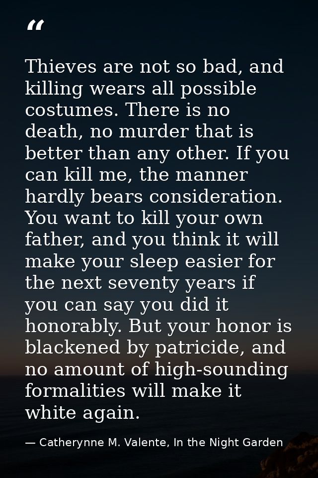 Thieves are not so bad, and killing wears all possible costumes. There is no death, no murder that is better than any ot — Catherynne M. Valente, In the Night Garden