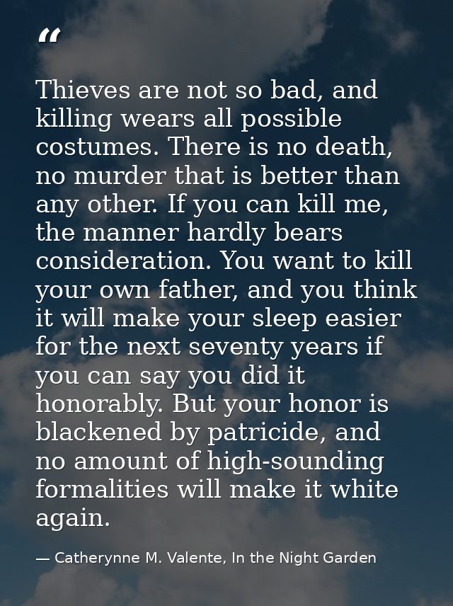 Thieves are not so bad, and killing wears all possible costumes. There is no death, no murder that is better than any ot — Catherynne M. Valente, In the Night Garden