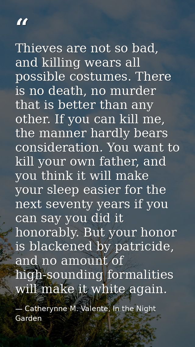 Thieves are not so bad, and killing wears all possible costumes. There is no death, no murder that is better than any ot — Catherynne M. Valente, In the Night Garden