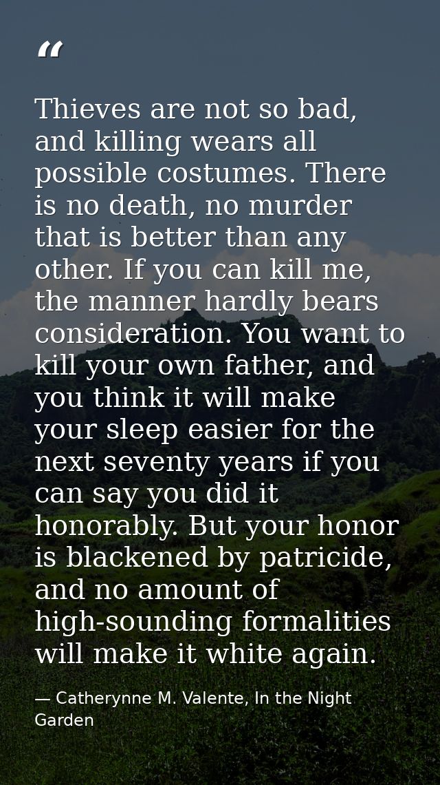 Thieves are not so bad, and killing wears all possible costumes. There is no death, no murder that is better than any ot — Catherynne M. Valente, In the Night Garden