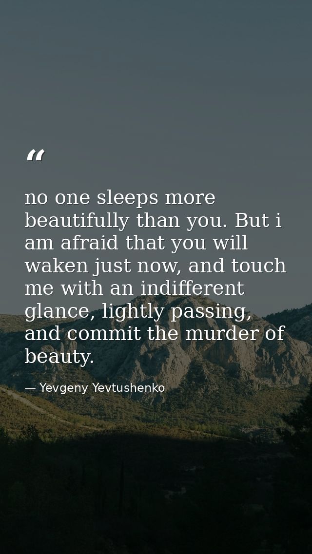 no one sleeps more beautifully than you. But i am afraid that you will waken just now, and touch me with an indifferent  — Yevgeny Yevtushenko
