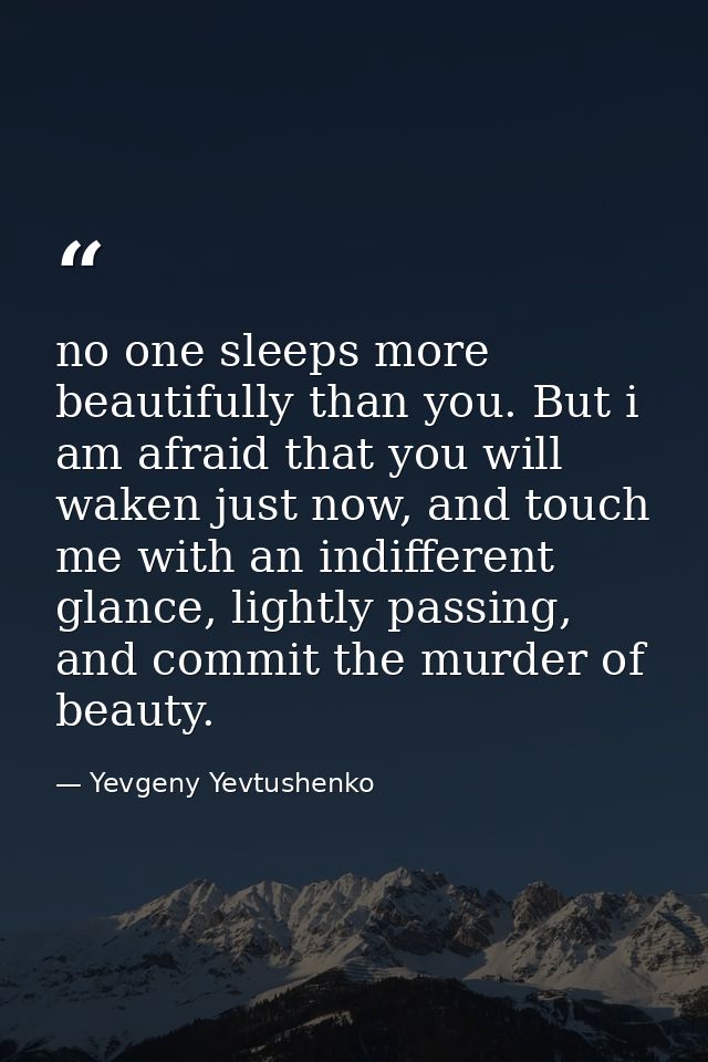 no one sleeps more beautifully than you. But i am afraid that you will waken just now, and touch me with an indifferent  — Yevgeny Yevtushenko