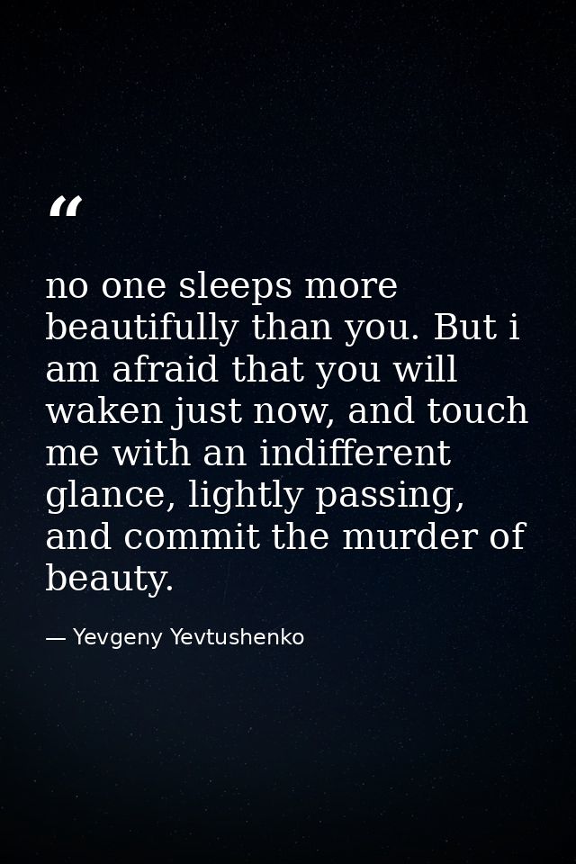 no one sleeps more beautifully than you. But i am afraid that you will waken just now, and touch me with an indifferent  — Yevgeny Yevtushenko
